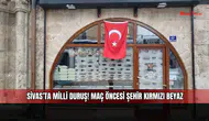 Sivas’ta milli duruş! Maç öncesi şehir kırmızı beyaz