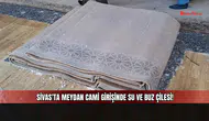 Sivas’ta Meydan Cami Girişinde Su ve Buz Çilesi!