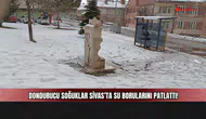Dondurucu soğuklar Sivas’ta su borularını patlattı!