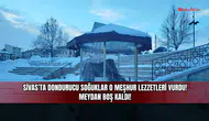 Sivas'ta dondurucu soğuklar o meşhur lezzetleri vurdu! Meydan boş kaldı!