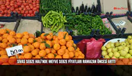 Sivas Sebze Hali’nde meyve sebze fiyatları Ramazan öncesi arttı