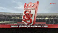 Sivasspor için bu maç bir maçtan daha fazlası!