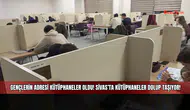 Gençlerin adresi kütüphaneler oldu! Sivas’ta kütüphaneler dolup taşıyor!