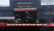 Sivas Sebze Hali’nde soğuk krizi! Belediye harekete geçti!
