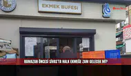 Ramazan öncesi Sivas’ta halk ekmeğe zam gelecek mi?