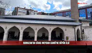 Ramazan’da Sivas Meydan Camii’ne büyük ilgi