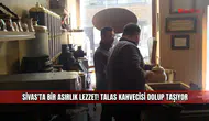 Sivas'ta bir asırlık lezzet! Talas Kahvecisi dolup taşıyor