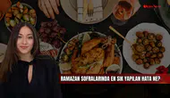 Ramazan Sofralarında En Sık Yapılan Hata Ne?