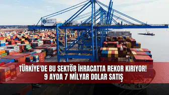 Türkiye'de Bu Sektör İhracatta Rekor Kırıyor! 9 Ayda 7 Milyar Dolarlık Satış Gerçekleşti