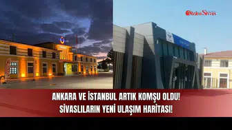 Ankara ve İstanbul Artık Komşu Oldu! Sivaslıların Yeni Ulaşım Haritası!