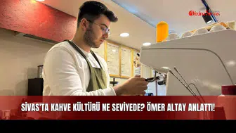 Sivas'ta Kahve Kültürü Ne Seviyede? Kahve Kültürü Nedir? Ömer Altay Anlattı!