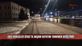 Eksi dereceler Sivas’ta akşam hayatını tamamen değiştirdi!