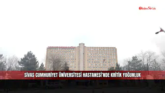 Sivas Cumhuriyet Üniversitesi Hastanesi’nde kritik yoğunluk
