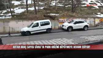 Artan araç sayısı Sivas’ta park krizini büyütmeye devam ediyor!