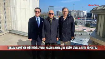 Taksim Camii’nin Müezzini Sivaslı Hasan Akıntaş ile Bizim Sivas’a Özel Röportaj