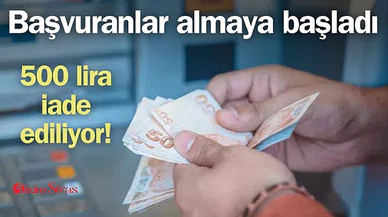 Başvuranlar almaya başladı! 500 lira iade ediliyor..