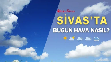 Sivas'ta bugün hava nasıl olacak?