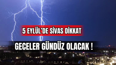 5 Eylül'de Sivas Dikkat: Geceler Gündüz Olacak! 