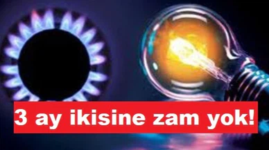 Elektrik ve doğalgaza 3 ay zam yok