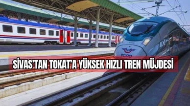 Sivas'tan Tokat'a Yüksek Hızlı Tren Müjdesi