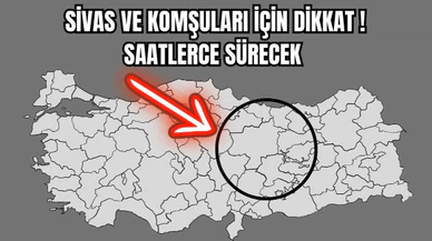Sivas ve Komşuları İçin Dikkat ! Saatlerce Sürecek