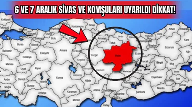 6 ve 7 Aralık Sivas ve Komşuları Uyarıldı Dikkat! 
