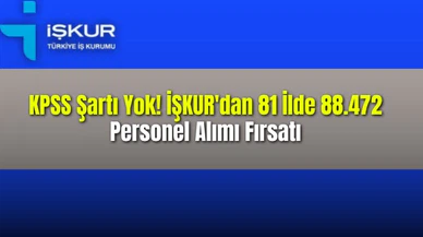  KPSS Şartı Yok! İŞKUR'dan 81 İlde 88.472 Personel Alımı Fırsatı