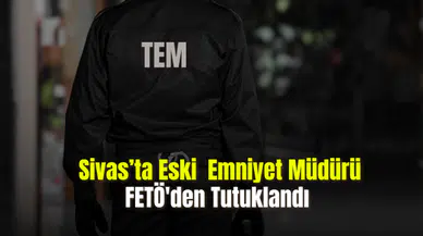Sivas'ta Eski Emniyet Müdürü FETÖ'den Tutuklandı
