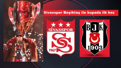 Sivasspor ile Beşiktaş kupada ilk kez kozlarını paylaşacak