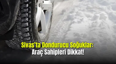 Sivas’ta Dondurucu Soğuklar: Araç Sahipleri Dikkat!