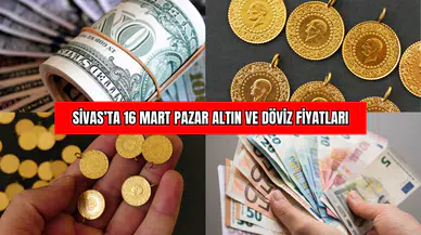 Sivas’ta 16 Mart Pazar Altın ve Döviz Fiyatları
