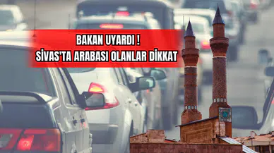 Bakan Uyardı! Sivas'ta Arabası Olanlar Dikkat !