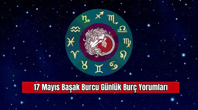 17 Mayıs Başak Burcu Günlük Burç Yorumları