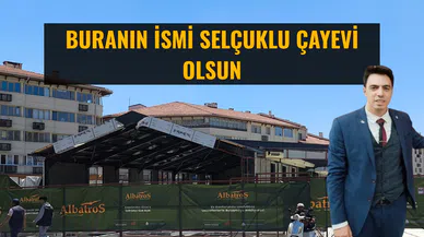 Buranın ismi Selçuklu Çayevi olsun