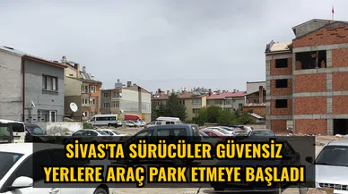 Sivas'ta sürücüler güvensiz yerlere araç park etmeye başladı