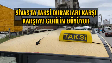 Sivas’ta taksi durakları karşı karşıya! Gerilim büyüyor