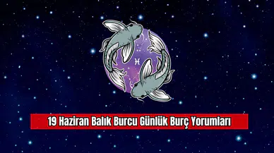 19 Haziran Balık Burcu Günlük Burç Yorumları