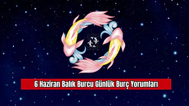 6 Haziran Balık Burcu Günlük Burç Yorumları
