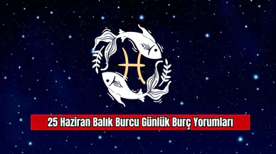 25 Haziran Balık Burcu Günlük Burç Yorumları