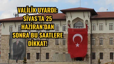 Valilik Uyardı: Sivas’ta 25 Haziran’dan Sonra Bu Saatlere Dikkat!