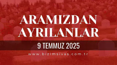 Sivas Aramızdan Ayrılanlar, 9 Temmuz 2025 Sivas Cenazeler, Sivas Vefat Edenler