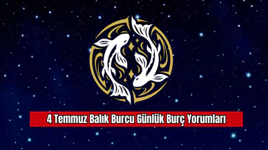 4 Temmuz Balık Burcu Günlük Burç Yorumları