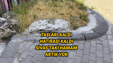 Taşları kaldı hatırası kaldı: Sivas’taki hamam artık yok