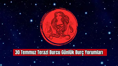 30 Temmuz Terazi Burcu Günlük Burç Yorumları