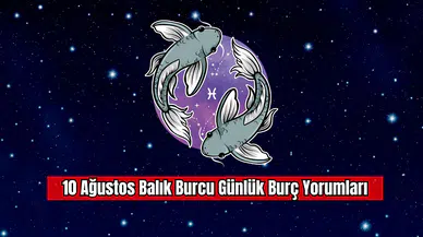 10 Ağustos Balık Burcu Günlük Burç Yorumları
