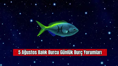 5 Ağustos Balık Burcu Günlük Burç Yorumları
