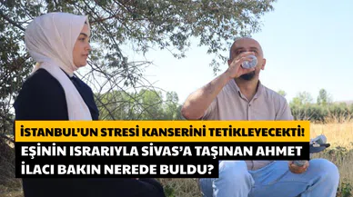 İstanbul'un Stresi Kanserini Tetikleyecekti! Eşinin Israrıyla Sivas'a Taşındı!
