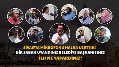 Belediye Başkanı Olsanız İlk Ne Yapardınız? Sivaslılar Cevapladı!