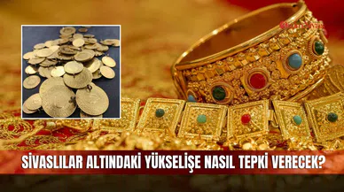 Sivaslılar Altındaki yükselişe Nasıl Tepki Verecek?