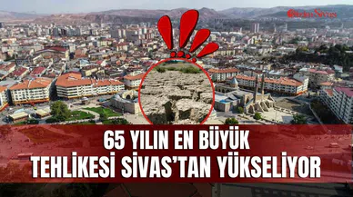 65 yılın en büyük tehlikesi Sivas’tan yükseliyor